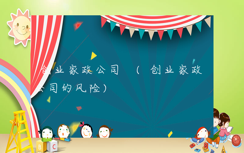创业家政公司 (创业家政公司的风险)